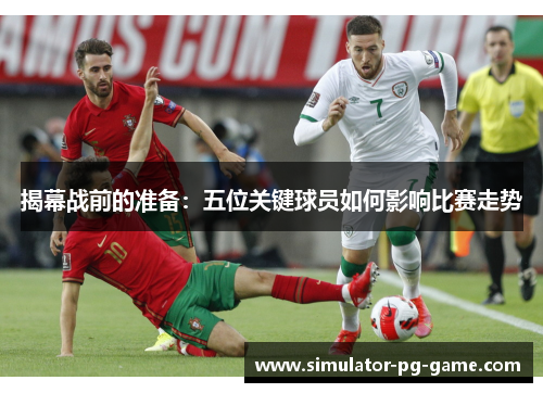 揭幕战前的准备：五位关键球员如何影响比赛走势
