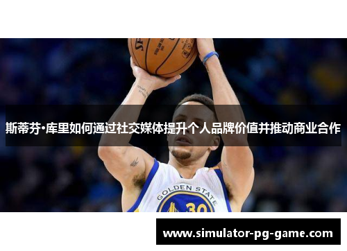 斯蒂芬·库里如何通过社交媒体提升个人品牌价值并推动商业合作