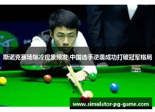 斯诺克赛场爆冷现象频发 中国选手逆袭成功打破冠军格局