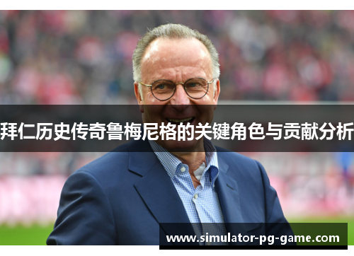 拜仁历史传奇鲁梅尼格的关键角色与贡献分析