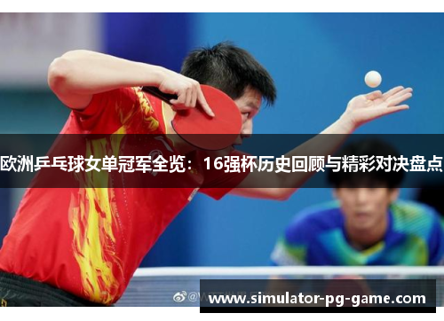 欧洲乒乓球女单冠军全览：16强杯历史回顾与精彩对决盘点