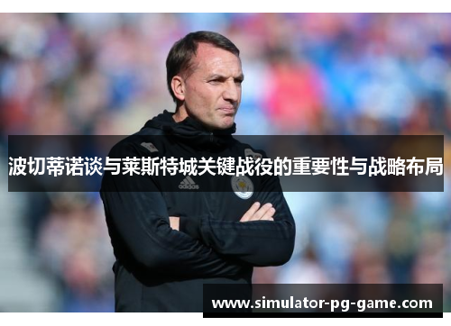 波切蒂诺谈与莱斯特城关键战役的重要性与战略布局