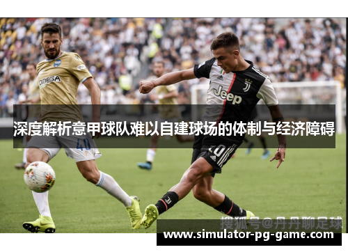深度解析意甲球队难以自建球场的体制与经济障碍