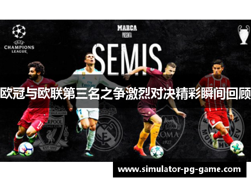 欧冠与欧联第三名之争激烈对决精彩瞬间回顾 欧冠与欧联第三名之争激烈对决精彩瞬间回顾