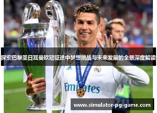 探索巴黎圣日耳曼欧冠征途中梦想挑战与未来发展的全景深度解读