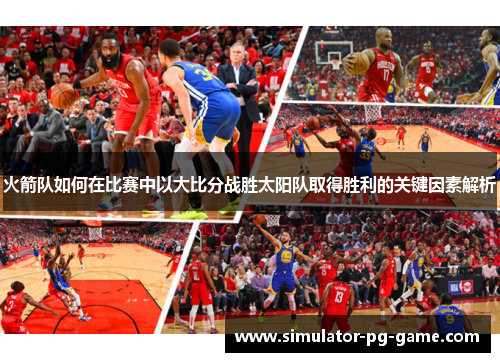 火箭队如何在比赛中以大比分战胜太阳队取得胜利的关键因素解析