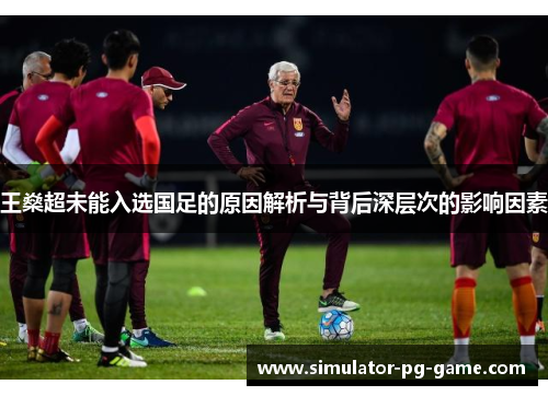 王燊超未能入选国足的原因解析与背后深层次的影响因素 王燊超未能入选国足的原因解析与背后深层次的影响因素