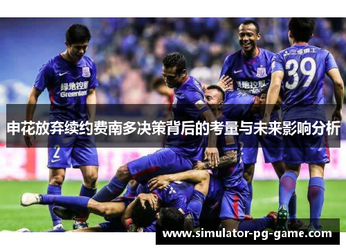 申花放弃续约费南多决策背后的考量与未来影响分析