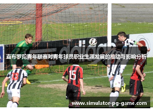 直布罗陀青年联赛对青年球员职业生涯发展的推动与影响分析 直布罗陀青年联赛对青年球员职业生涯发展的推动与影响分析