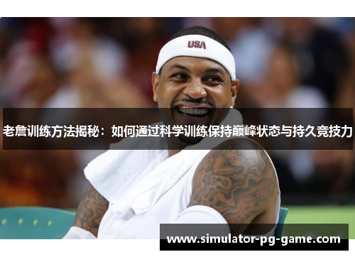 老詹训练方法揭秘：如何通过科学训练保持巅峰状态与持久竞技力