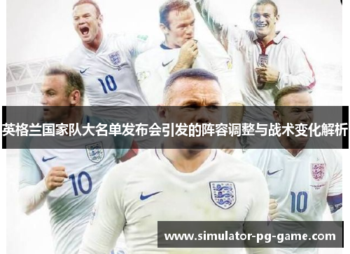 英格兰国家队大名单发布会引发的阵容调整与战术变化解析