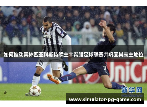 如何推动奥林匹亚科斯持续主宰希腊足球联赛并巩固其霸主地位