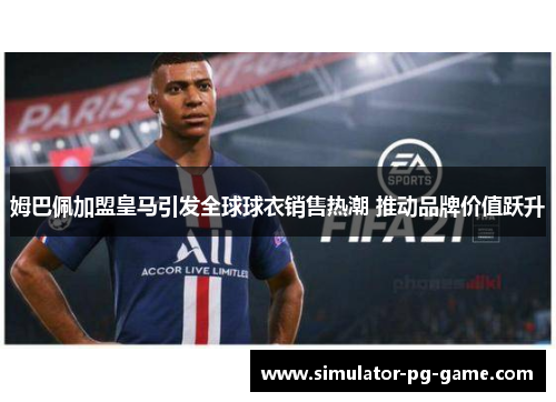 姆巴佩加盟皇马引发全球球衣销售热潮 推动品牌价值跃升