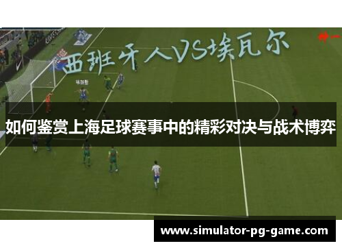 如何鉴赏上海足球赛事中的精彩对决与战术博弈