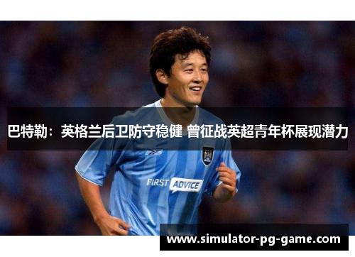 巴特勒:英格兰后卫防守稳健 曾征战英超青年杯展现潜力 巴特勒:英格兰后卫防守稳健 曾征战英超青年杯展现潜力