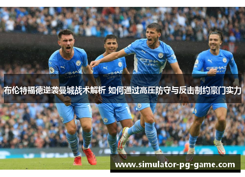 布伦特福德逆袭曼城战术解析 如何通过高压防守与反击制约豪门实力 布伦特福德逆袭曼城战术解析 如何通过高压防守与反击制约豪门实力