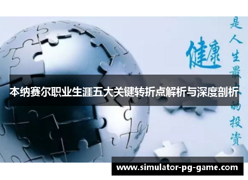 本纳赛尔职业生涯五大关键转折点解析与深度剖析