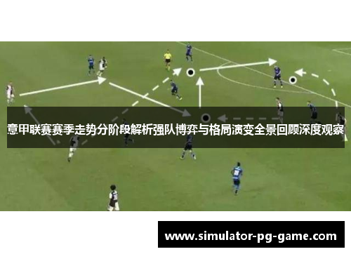 意甲联赛赛季走势分阶段解析强队博弈与格局演变全景回顾深度观察