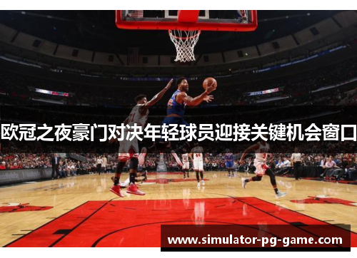 欧冠之夜豪门对决年轻球员迎接关键机会窗口