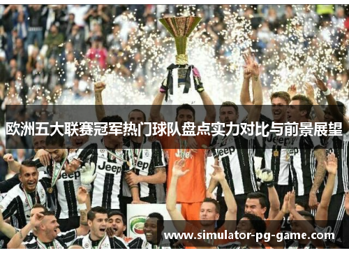 欧洲五大联赛冠军热门球队盘点实力对比与前景展望