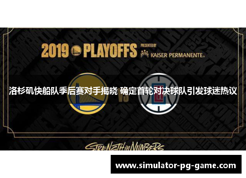 洛杉矶快船队季后赛对手揭晓 确定首轮对决球队引发球迷热议