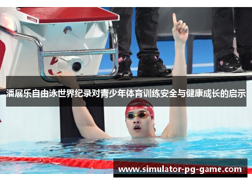 潘展乐自由泳世界纪录对青少年体育训练安全与健康成长的启示