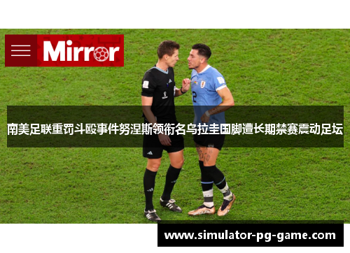 南美足联重罚斗殴事件努涅斯领衔名乌拉圭国脚遭长期禁赛震动足坛