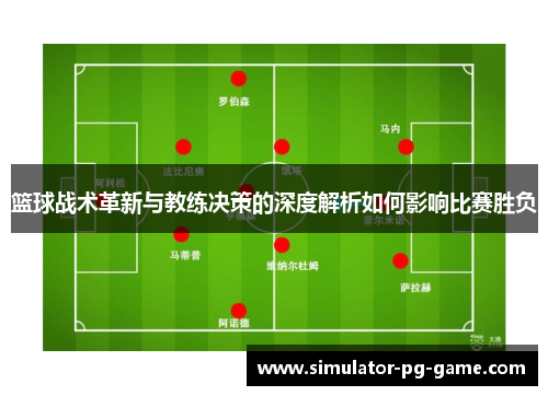 篮球战术革新与教练决策的深度解析如何影响比赛胜负