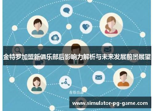 金特罗加盟新俱乐部后影响力解析与未来发展前景展望