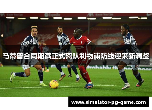 马蒂普合同期满正式离队利物浦防线迎来新调整
