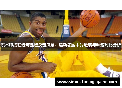 魔术师约翰逊与足坛反击风暴：运动领域中的逆袭与崛起对比分析